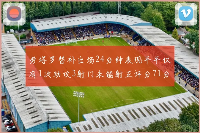 劳塔罗替补出场24分钟表现平平仅有1次助攻3射门未能射正评分71分