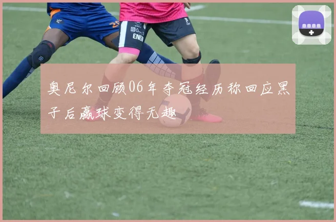 奥尼尔回顾06年夺冠经历称回应黑子后赢球变得无趣