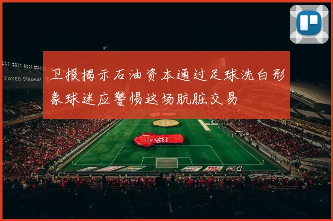 卫报揭示石油资本通过足球洗白形象球迷应警惕这场肮脏交易