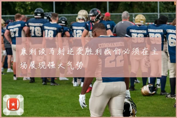 康利谈马刺逆袭胜利我们必须在主场展现强大气势