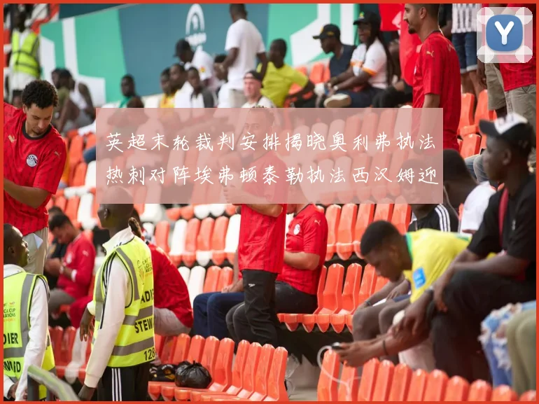 英超末轮裁判安排揭晓奥利弗执法热刺对阵埃弗顿泰勒执法西汉姆迎战利兹联