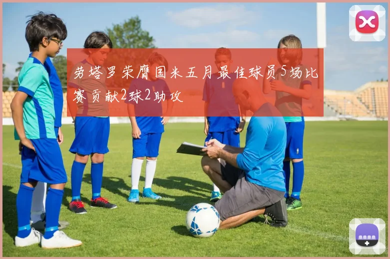 劳塔罗荣膺国米五月最佳球员5场比赛贡献2球2助攻