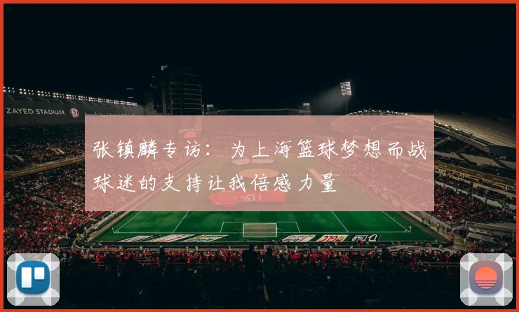 张镇麟专访：为上海篮球梦想而战球迷的支持让我倍感力量