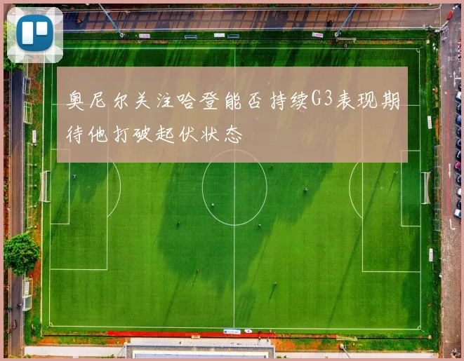 奥尼尔关注哈登能否持续G3表现期待他打破起伏状态