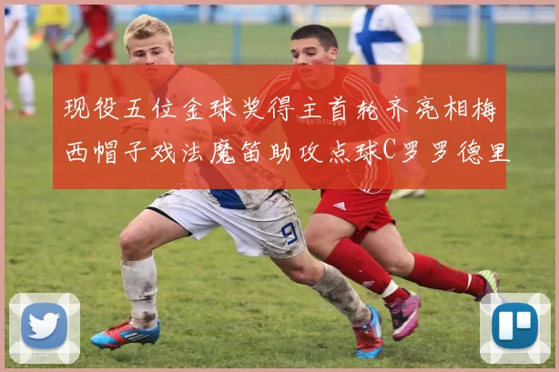 现役五位金球奖得主首轮齐亮相梅西帽子戏法魔笛助攻点球C罗罗德里握手言和