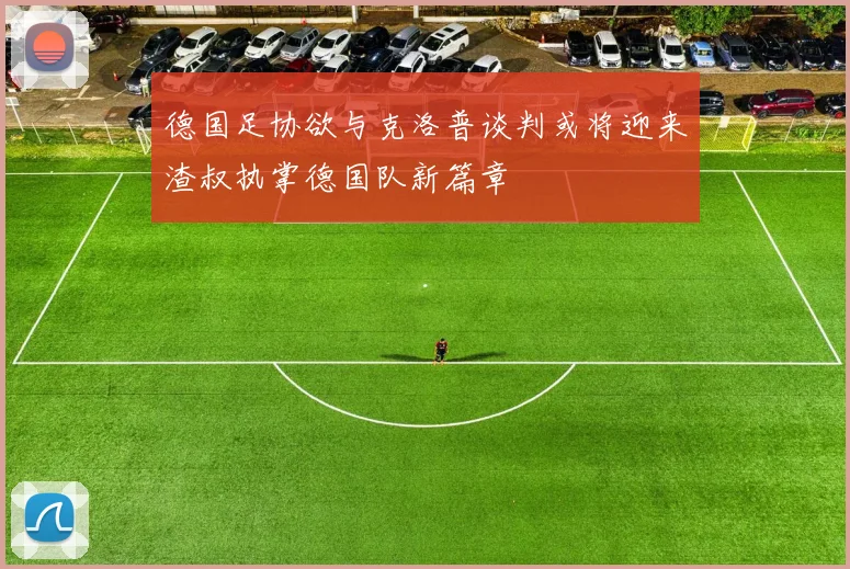 德国足协欲与克洛普谈判或将迎来渣叔执掌德国队新篇章