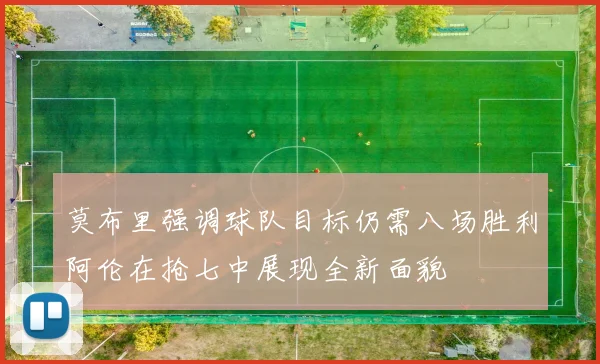 莫布里强调球队目标仍需八场胜利阿伦在抢七中展现全新面貌