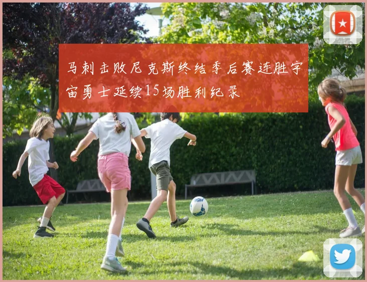 马刺击败尼克斯终结季后赛连胜宇宙勇士延续15场胜利纪录
