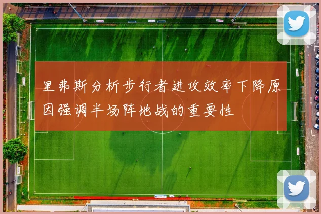 里弗斯分析步行者进攻效率下降原因强调半场阵地战的重要性