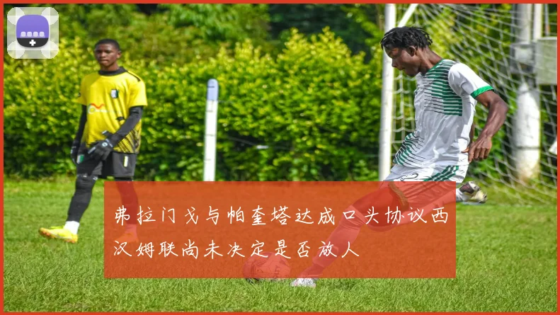 弗拉门戈与帕奎塔达成口头协议西汉姆联尚未决定是否放人