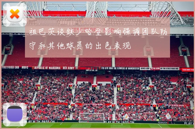 祖巴茨谈缺少哈登影响强调团队防守和其他球员的出色表现