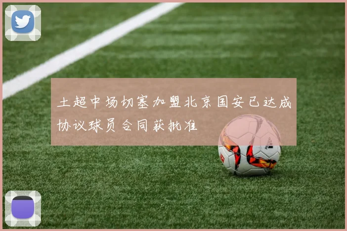土超中场切塞加盟北京国安已达成协议球员合同获批准